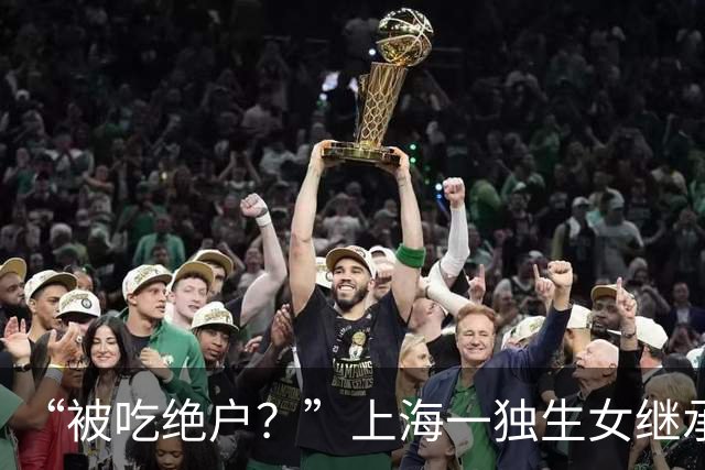 “被吃绝户？”上海一独生女继承父母2亿遗产丈夫离婚要分走一半