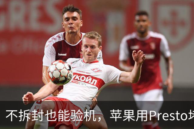 不拆封也能验机，苹果用Presto堵退货漏洞