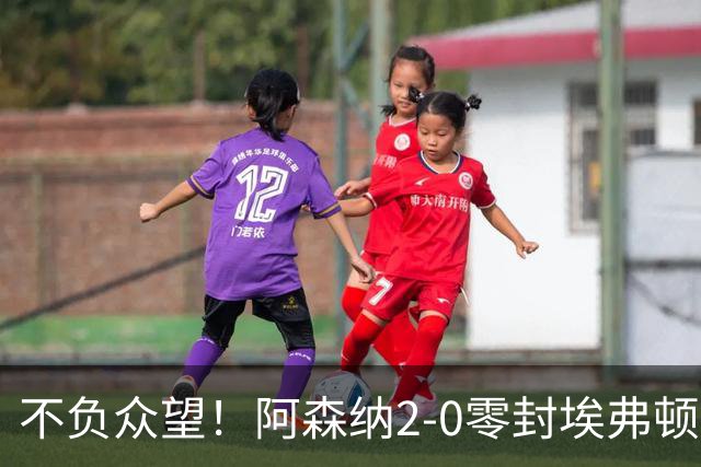 不负众望！阿森纳2-0零封埃弗顿豪取三连胜，积分强势追平曼城