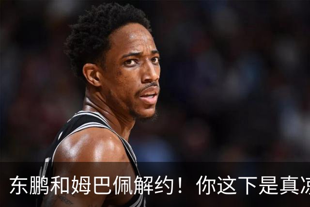 东鹏和姆巴佩解约！你这下是真凉了！