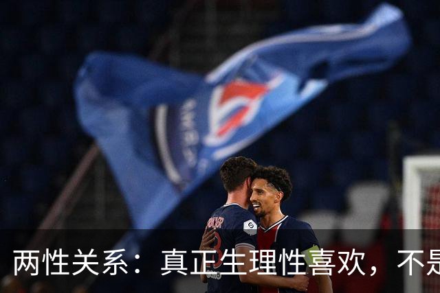 两性关系：真正生理性喜欢，不是接吻，不是拥抱，而是你不知道的