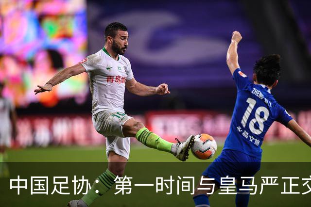 中国足协：第一时间与皇马严正交涉 要求公开正式道歉