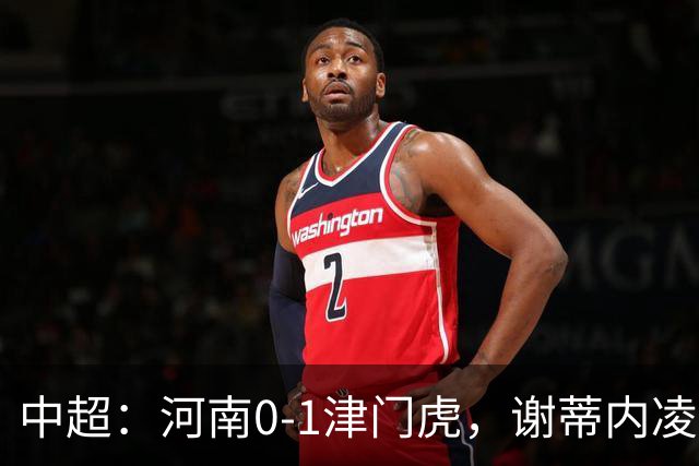 中超：河南0-1津门虎，谢蒂内凌空斩，马亚伤退