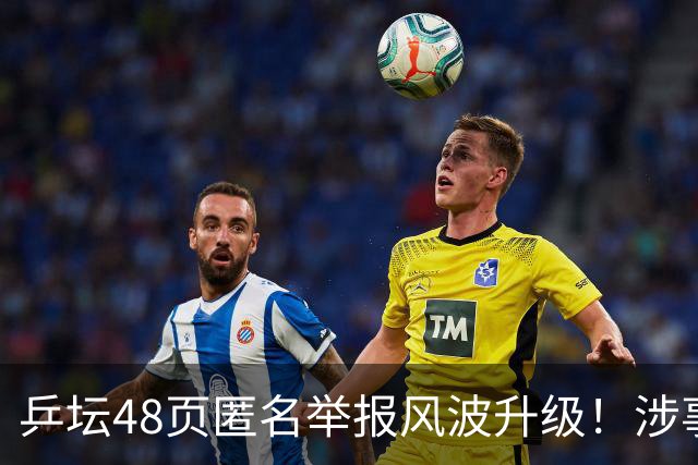 乒坛48页匿名举报风波升级！涉事人员已卸任，核心人物指向前中国乒协主席