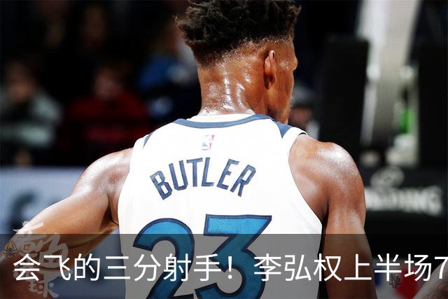 会飞的三分射手！李弘权上半场7中4得到10分2板1断 三分4中2