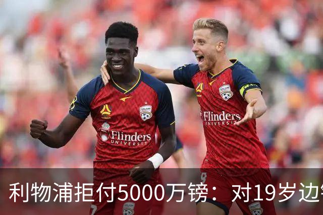 利物浦拒付5000万镑：对19岁边锋只是“极度欣赏”