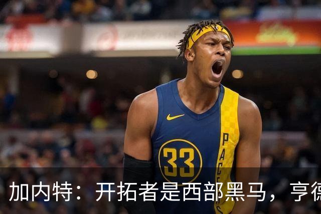 加内特：开拓者是西部黑马，亨德森成熟度让我惊讶
