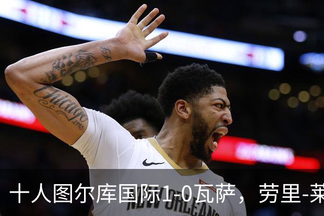 十人图尔库国际1-0瓦萨，劳里-莱内绝杀，莱内染红