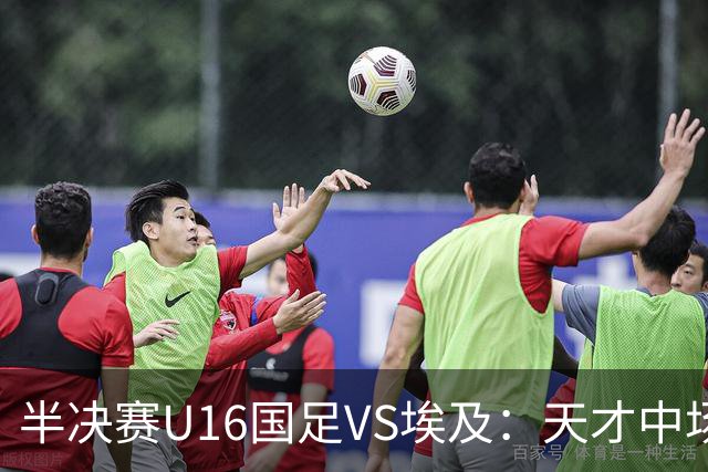 半决赛U16国足VS埃及：天才中场复出，袁博涵领衔前场，刘宇洋冲锋
