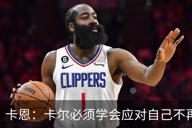 卡恩：卡尔必须学会应对自己不再被捧得那么高，天赋不是保障