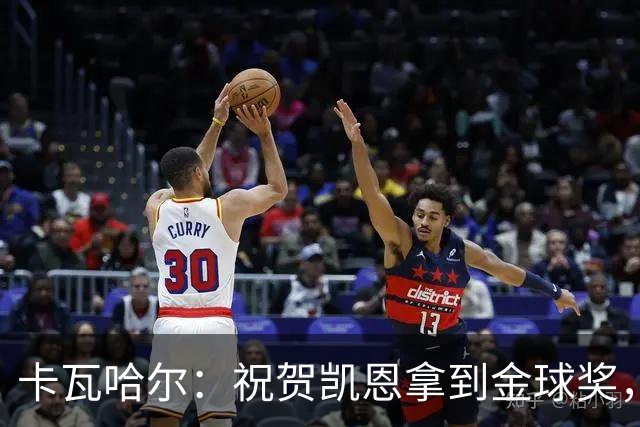 卡瓦哈尔：祝贺凯恩拿到金球奖，他配得上这个奖