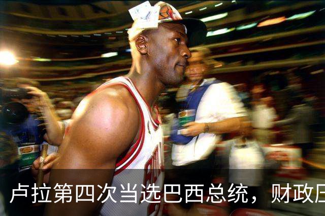 卢拉第四次当选巴西总统，财政压力与民生承诺如何平衡