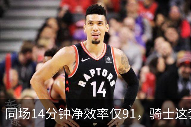 同场14分钟净效率仅91，骑士这套组合被自家自媒体点名