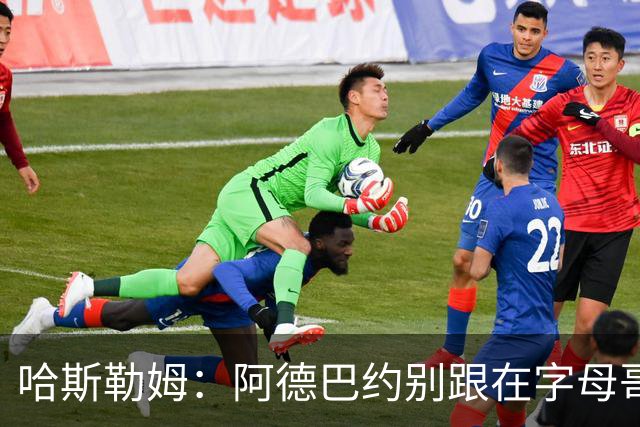 哈斯勒姆：阿德巴约别跟在字母哥身后 要站到他的前方或侧翼