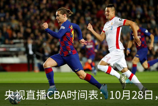央视直播CBA时间表：10月28日，CCTV5+直播深圳VS山西
