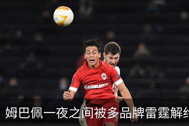 姆巴佩一夜之间被多品牌雷霆解约！吃中国饭，砸中国锅？