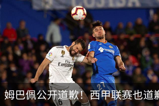 姆巴佩公开道歉！西甲联赛也道歉，但皇马还在嘴硬