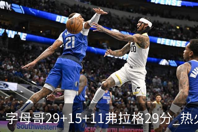 字母哥29+15+11弗拉格29分 热火负独行侠4连败