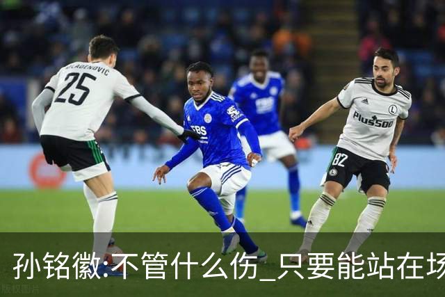 孙铭徽:不管什么伤 只要能站在场上我就会坚持