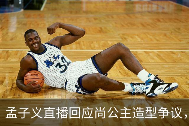 孟子义直播回应尚公主造型争议，称“我可能太瘦了，不适合唐装”