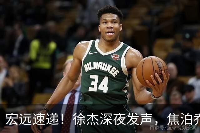 宏远速递！徐杰深夜发声，焦泊乔最新伤情出炉，王仕鹏爆广东内情