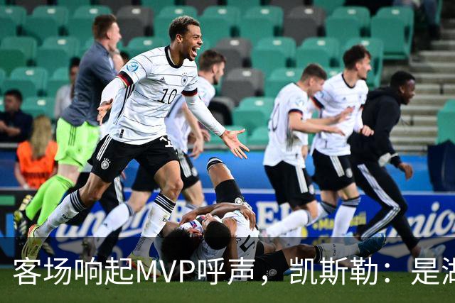 客场响起MVP呼声，凯斯勒：是湖人远征军吧？他实至名归