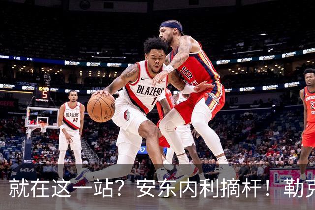 就在这一站？安东内利摘杆！勒克莱尔第四……
