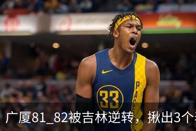 广厦81 82被吉林逆转，揪出3个表现最差之人，坑惨了浙江广厦！