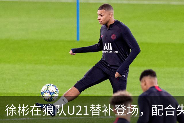徐彬在狼队U21替补登场，配合失误送出角球被队友摊手