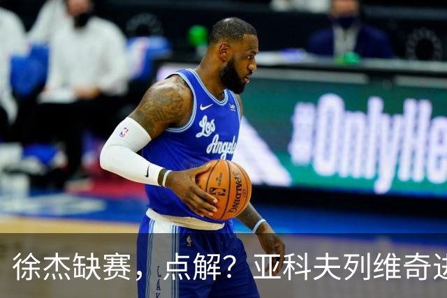 徐杰缺赛，点解？亚科夫列维奇进行了解答！