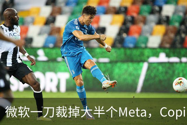 微软一刀裁掉大半个Meta，Copilot沦为重灾区
