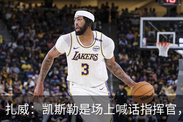 扎威：凯斯勒是场上喊话指挥官，有他是湖人之幸