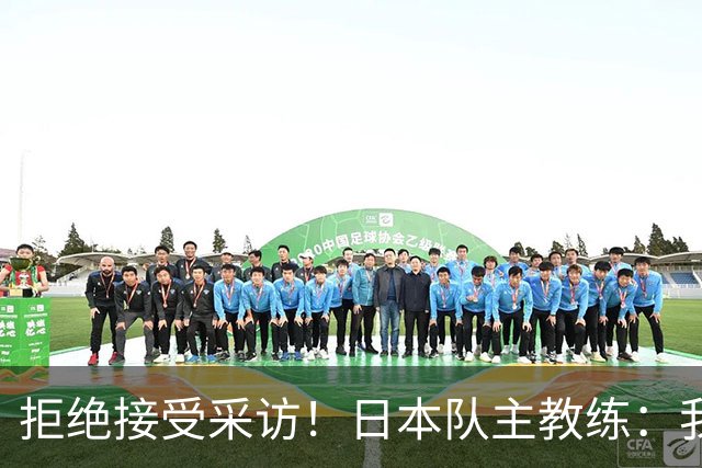 拒绝接受采访！日本队主教练：我也管不了松岛辉空