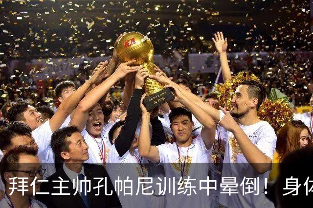 拜仁主帅孔帕尼训练中晕倒！身体透支引担忧