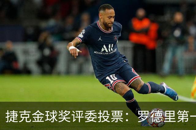 捷克金球奖评委投票：罗德里第一，梅西第三，凯恩第十