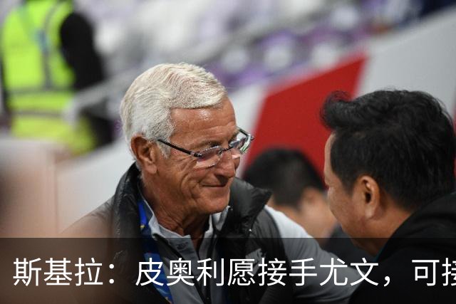斯基拉：皮奥利愿接手尤文，可接受7个月短约