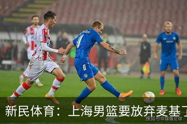 新民体育：上海男篮要放弃麦基了？