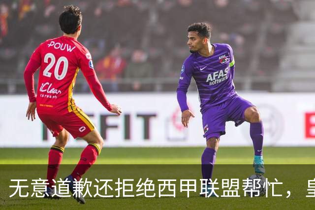 无意道歉还拒绝西甲联盟帮忙，皇马高层底气十足，想看特巴斯如何收场