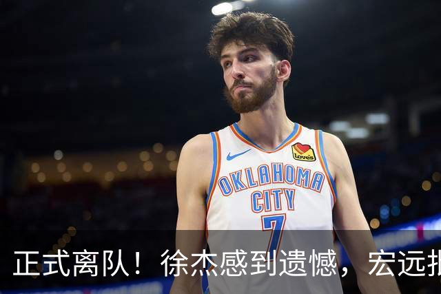 正式离队！徐杰感到遗憾，宏远批准其请求，状态迷失引发讨论，亲自回应