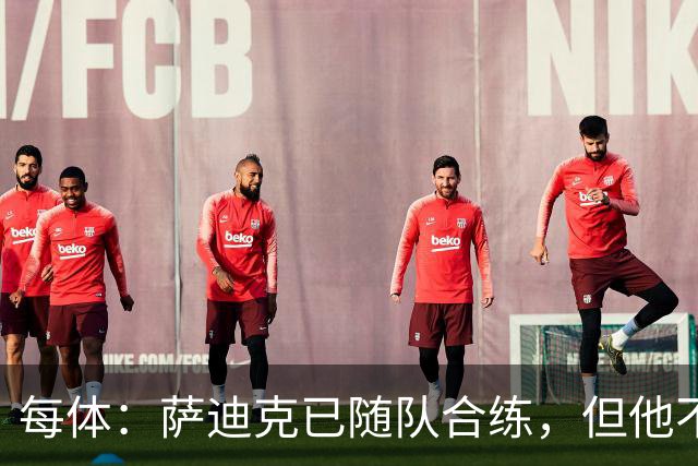 每体：萨迪克已随队合练，但他不会出战国王杯对UE塔夫的比赛