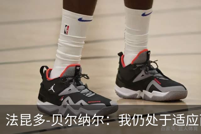 法昆多-贝尔纳尔：我仍处于适应西甲的过程中，需改进纪律性