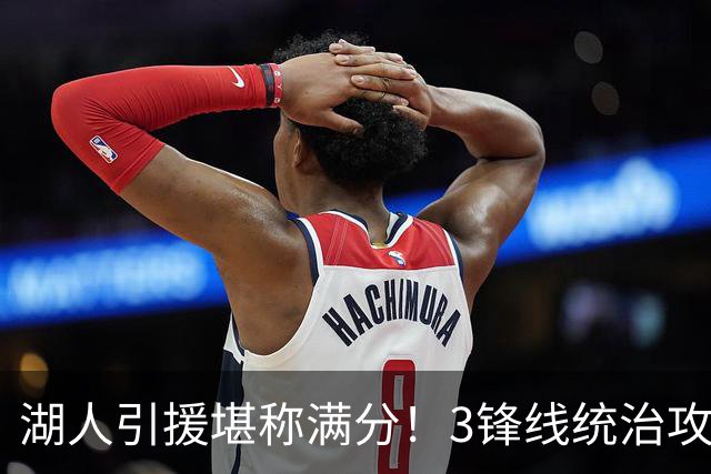 湖人引援堪称满分！3锋线统治攻守，凯斯勒打成巨头，另2将稳轮换