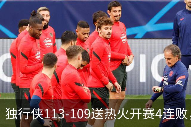 独行侠113-109送热火开赛4连败，弗拉格29+6+11，字母空砍29+15+11