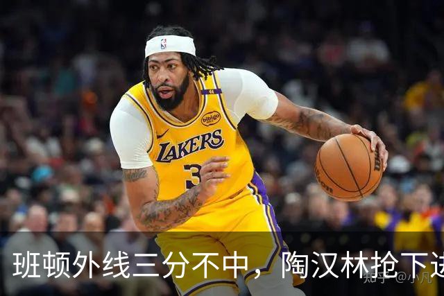 班顿外线三分不中，陶汉林抢下进攻篮板补篮命中