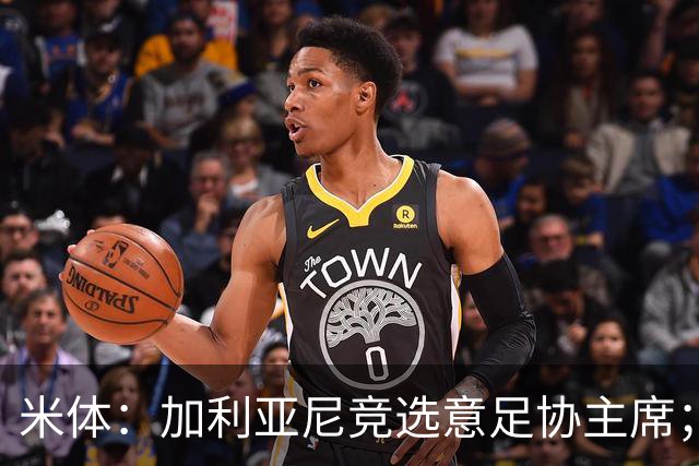 米体：加利亚尼竞选意足协主席；米兰双雄亚特兰大不满马拉戈