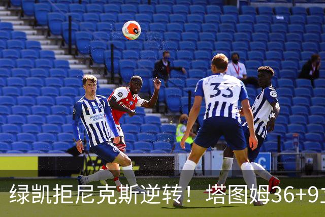 绿凯拒尼克斯逆转！塔图姆36+9立大功，布伦森19+7，唐斯22+10难救主