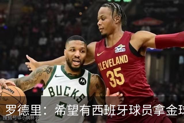 罗德里：希望有西班牙球员拿金球奖；我建议亚马尔享受今晚