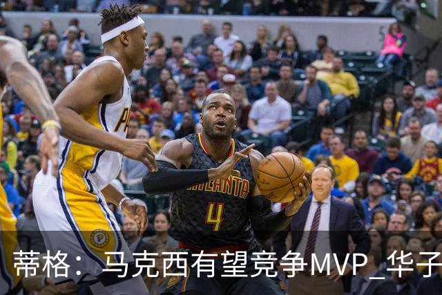 蒂格：马克西有望竞争MVP 华子受伤后也就剩卢卡文班SGA那几人了