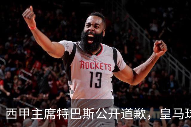 西甲主席特巴斯公开道歉，皇马球迷不满其态度软弱，皇马官方将表态