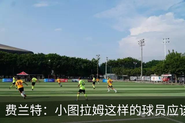 费兰特：小图拉姆这样的球员应该始终获得出场机会，他很全面